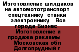 Изготовление шилдиков на автомототранспорт, спецтехнику, станки, электроннику - Все города Бизнес » Изготовление и продажа рекламы   . Московская обл.,Долгопрудный г.